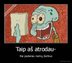 Taip aš atrodau- - Kai padarau namų darbus