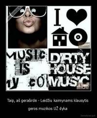 Taip, aš geraširdė - Leidžiu kaimynams klausytis  - geros muzikos UŽ dyka 