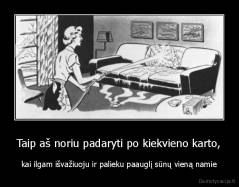 Taip aš noriu padaryti po kiekvieno karto, - kai ilgam išvažiuoju ir palieku paauglį sūnų vieną namie