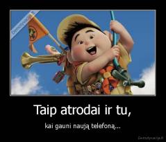 Taip atrodai ir tu, - kai gauni naują telefoną...