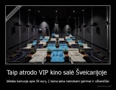 Taip atrodo VIP kino salė Šveicarijoje  - bilietas kainuoja apie 50 eurų. Į kaina įeina nemokami gėrimai ir užkandžiai