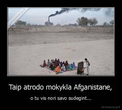 Taip atrodo mokykla Afganistane, - o tu vis nori savo sudegint...