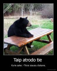 Taip atrodo tie  - Kurie sake: -Tikrai siausiu diskane.