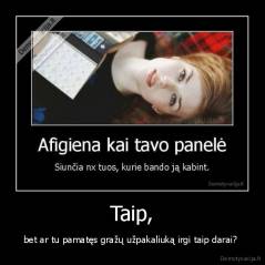 Taip, - bet ar tu pamatęs gražų užpakaliuką irgi taip darai? 