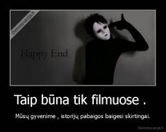 Taip būna tik filmuose .  - Mūsų gyvenime , istorijų pabaigos baigesi skirtingai.