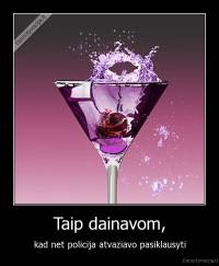 Taip dainavom, - kad net policija atvaziavo pasiklausyti