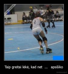 Taip greitai lėkė, kad net  ...   apsišiko - 