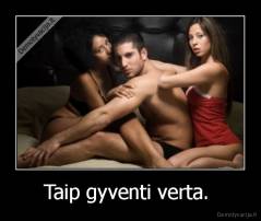 Taip gyventi verta.  - 