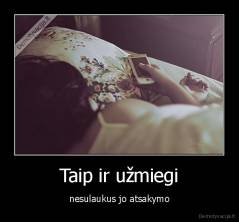 Taip ir užmiegi - nesulaukus jo atsakymo