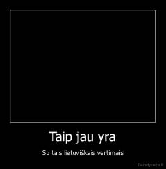 Taip jau yra - Su tais lietuviškais vertimais