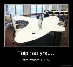 Taip jau yra.... - ofiso zmones- ELITAS