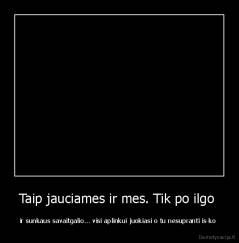 Taip jauciames ir mes. Tik po ilgo  - ir sunkaus savaitgalio... visi aplinkui juokiasi o tu nesupranti is ko 
