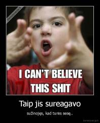 Taip jis sureagavo - sužinojęs, kad turės sesę..