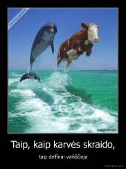 Taip, kaip karvės skraido, - taip delfinai vaikščioja