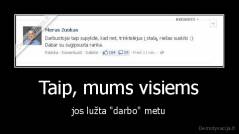 Taip, mums visiems - jos lužta "darbo" metu