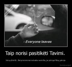 Taip norisi pasitikėti Tavimi.  - Viską užmiršti...Bet prisiminimai niekados nemiršta, jie įstringa Mūsų galvoje.