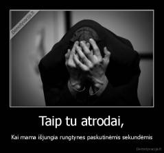 Taip tu atrodai, - Kai mama išjungia rungtynes paskutinėmis sekundėmis