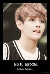 Taip tu atrodai, - kai kepa šašlykas.