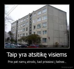 Taip yra atsitikę visiems - Prie pat namų atrodo, kad prisisiosi į kelnes .