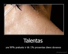 Talentas  - yra 99% prakaito ir tik 1% procentas dievo dovavos 