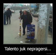 Talento juk nepragersi... - 