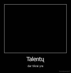 Talentų - dar tikrai yra