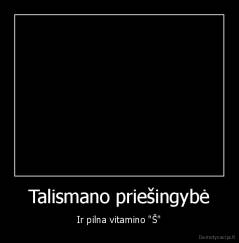 Talismano priešingybė - Ir pilna vitamino "Š"
