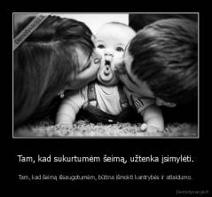 Tam, kad sukurtumėm šeimą, užtenka įsimylėti. - Tam, kad šeimą išsaugotumėm, būtina išmokti kantrybės ir atlaidumo.