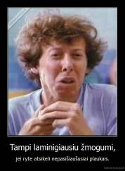 Tampi laminigiausiu žmogumi, - jei ryte atsikeli nepasišiaušusiai plaukais.