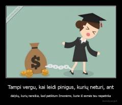 Tampi vergu, kai leidi pinigus, kurių neturi, ant - dalykų, kurių nereikia, kad patiktum žmonėms, kurie iš esmės tau nepatinka