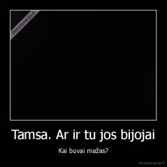 Tamsa. Ar ir tu jos bijojai - Kai buvai mažas?