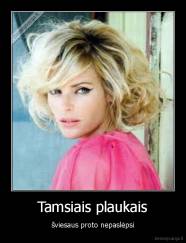 Tamsiais plaukais - šviesaus proto nepaslėpsi