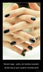 Tamsūs nagai - gražu, kol nereikia nusivalyti. - atrodai kaip po gero ravėjimo močiutės darže