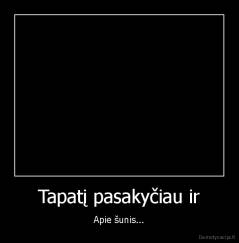 Tapatį pasakyčiau ir - Apie šunis...