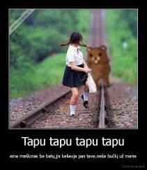 Tapu tapu tapu tapu - eina meškinas be batų,jis keliauja pas tave,neša bučkį už mane