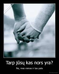 Tarp jūsų kas nors yra? - Ne, mes vienas ir tas pats