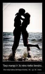 Tarp manęs ir Jo nėra nieko bendro. - Mes netgi mylime skirtingus žmones.. Aš - Jį,o Jis - mane.