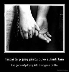 Tarpai tarp jūsų pirštų buvo sukurti tam - kad juos užpildytų kito žmogaus piršta