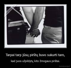 Tarpai tarp jūsų pirštų buvo sukurti tam, - kad juos užpildytų kito žmogaus pirštai.