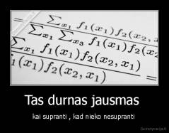 Tas durnas jausmas  - kai supranti , kad nieko nesupranti 