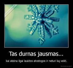 Tas durnas jausmas... - kai ateina ilgai lauktos atostogos ir neturi ką veikt.