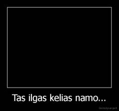 Tas ilgas kelias namo... - 