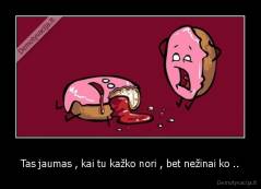 Tas jaumas , kai tu kažko nori , bet nežinai ko .. - 