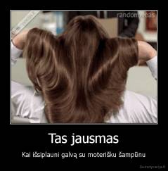 Tas jausmas - Kai išsiplauni galvą su moterišku šampūnu