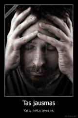 Tas jausmas - Kai tu myli,o taves ne.