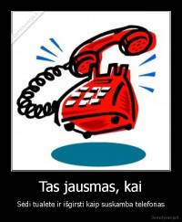 Tas jausmas, kai - Sėdi tualete ir išgirsti kaip suskamba telefonas