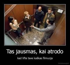 Tas jausmas, kai atrodo - kad lifte tave kaškas filmuoja