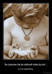 Tas jausmas kai jei atiduodi viska ką turi .. - o ji to neįvertina..