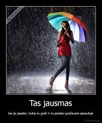 Tas jausmas - kai jis pasako, kokia tu graži ir tu jautiesi gražiausia pasaulyje