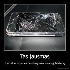 Tas jausmas - kai keli nuo žemės nukritusį savo išmanųjį telefoną